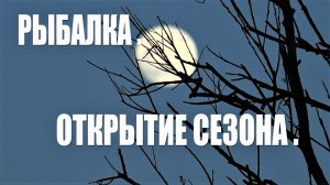 Рыбалка . Новый сезон . Открытие .