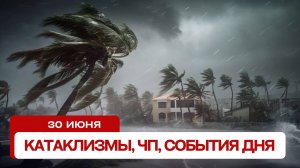 Катаклизмы сегодня 30.06.2024. Новости сегодня, ЧП, катаклизмы за день, события дня