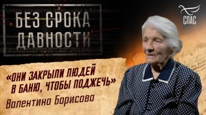 ПРЕСТУПЛЕНИЯ ФАШИЗМА БЕЗ СРОКА ДАВНОСТИ. «ОНИ ЗАКРЫЛИ ЛЮДЕЙ В БАНЮ, ЧТОБЫ ПОДЖЕЧЬ» ВАЛЕНТИНА БОРИСОВ