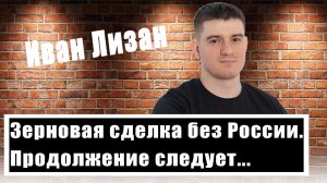 Самое интересное впереди. Иван Лизан рассказал, что будет после зерновой сделки