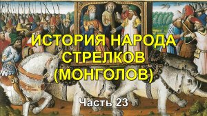 ИСТОРИЯ НАРОДА СТРЕЛКОВ (МОНГОЛОВ). Часть 23
