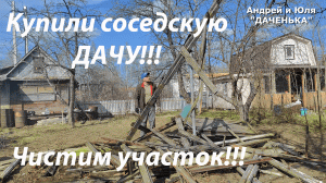 Купили соседскую дачу №1 , открытие сезона, уборка участка