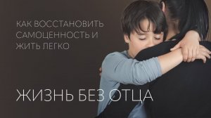 Жизнь без отца | Как восстановить самоценность и жить легко?