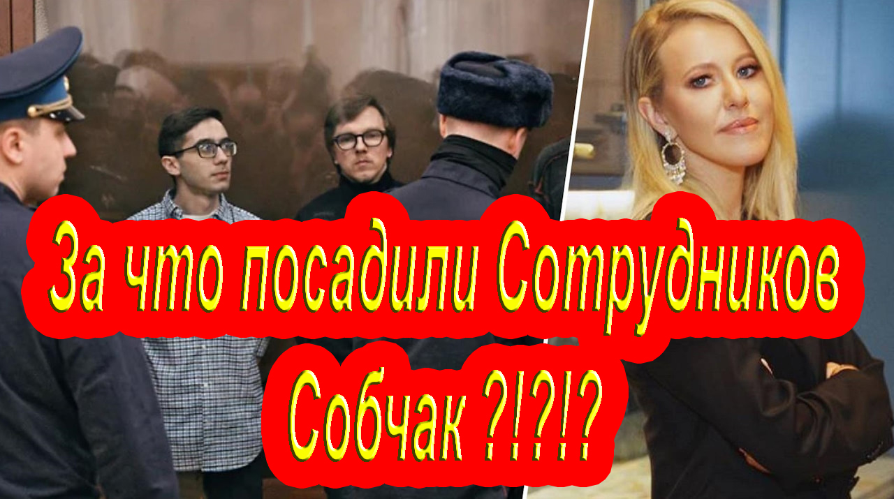 За что посадили Сотрудников Собчак ?!?!?