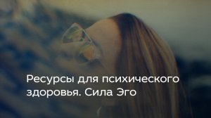 Ресурсы для психического здоровья. Сила Эго
