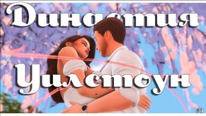 История династии Уилстоун _ Симс 4 _ Часть 3🌺