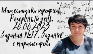 Профильная математика. Резервный день. 26 июня 2023 года. Задания №17. Задание с параметром.