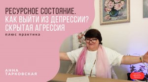 Ресурсное состояние. Как выйти из депрессии? Скрытая агрессия. Практика. Анна Тарковская