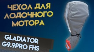 Идеальный чехол для мотора GLADIATOR G9.9PRO FHS