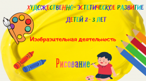 Художественно-эстетическое развитие детей 2-3 лет. Изобразительная деятельность. Рисование.