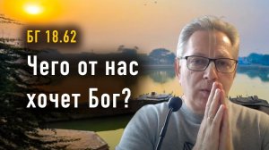 2024-05-28 - БГ 18.62 - Чего от нас хочет Бог?