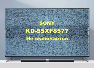 Ремонт телевизора Sony KD-55XF8577. Не включается.