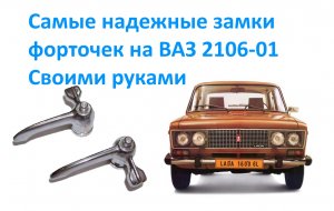 Самые надежные замки форточек на ВАЗ 2106-01. Своими руками.