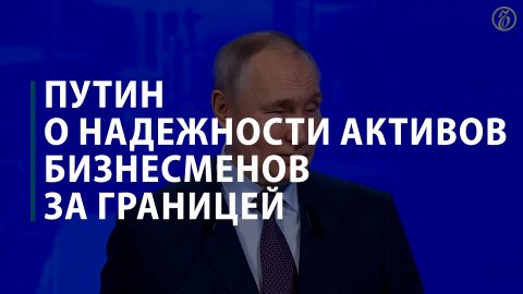 Путин о надежности активов бизнесменов за границей