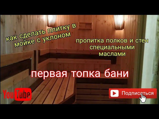 как сделать полы в мойке/электричество в парной/пропитка парной, полка маслами/первая топка