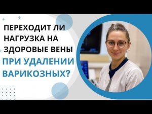 Переходит ли нагрузка на здоровые вены при удалении варикозных?