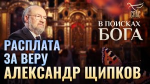 РАСПЛАТА ЗА ВЕРУ. АЛЕКСАНДР ЩИПКОВ. В ПОИСКАХ БОГА