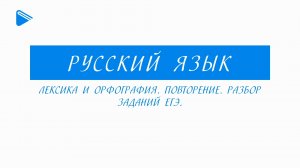 11 класс - Русский язык - Лексика и орфография. Повторение. Разбор заданий ЕГЭ