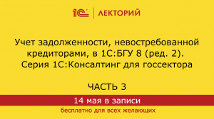 1С:Лекторий. 14.5.2024. Учет задолженности, невостребованной кредиторами, в 1С:БГУ 8,ред. 2. Часть 3