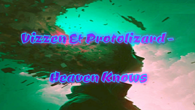 ???Vizzen & Protolizard - Heaven Knows???