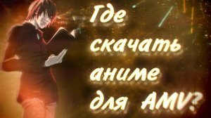 Где скачать аниме в идеальном качестве для AMV ? Где скачать анимэ, для аниме клипов?
