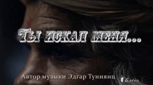Ты искал меня   *   Стихи Елены Ижинка  *  Автор музыки Эдгар Туниянц