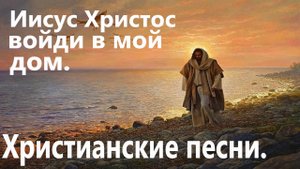 Иисус Христос войди в мой дом.Христианские песни.