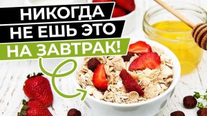 Эти продукты нельзя есть на завтрак! Откажись от них, чтобы сохранить здоровье