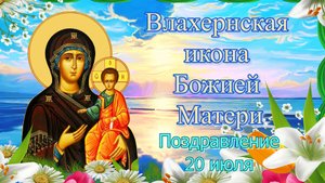 Влахернская икона Божией Матери. Поздравление. 20 июля.mp4
