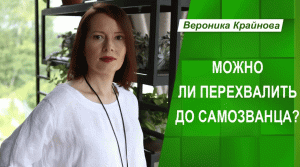 Можно ли перехвалить до самозванца. Вероника Крайнова