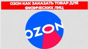 ОЗОН КАК ЗАКАЗАТЬ ТОВАР ДЛЯ ФИЗИЧЕСКИХ ЛИЦ