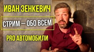 Иван Зенкевич. Стрим – обо всем. Pro Автомобили.