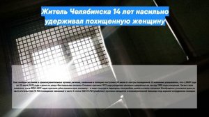 Житель Челябинска 14 лет насильно удерживал похищенную женщину