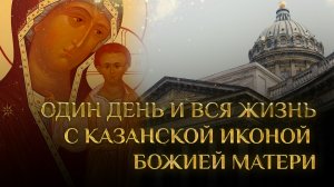 ОДИН ДЕНЬ И ВСЯ ЖИЗНЬ С КАЗАНСКОЙ ИКОНОЙ БОЖИЕЙ МАТЕРИ