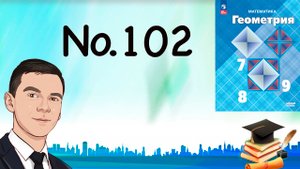 Задача 102 Атанасян Геометрия 7-9 2023