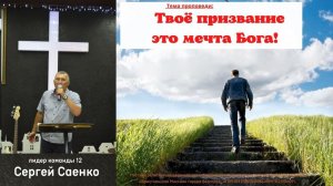 Тема: "Твое призвание это мечта Бога" Лидер команды 12 Сергей Саенко 20.08.2023