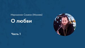 Иеромонах Симеон (Мазаев). О любви. Часть 1
