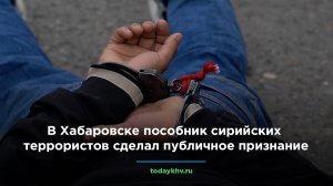 В Хабаровске пособник сирийских террористов сделал публичное признание