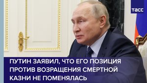 Путин заявил, что его позиция против возращения смертной казни не поменялась