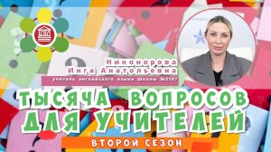 ТЫСЯЧА ВОПРОСОВ ДЛЯ УЧИТЕЛЕЙ / Никонорова Инга Анатольевна – учитель английского языка Школы №2107