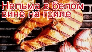 Рецепты из нельмы - как приготовить нельму пошаговый рецепт - Нельма в белом вине на гриле