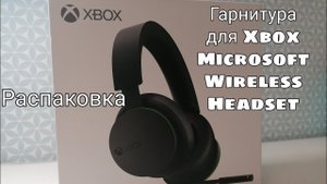 Гарнитура для Xbox Microsoft Wireless Headset. Распаковка и первые впечатления.