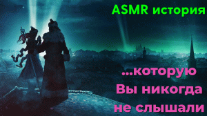 ASMR история, которую Вы никогда не слышали.