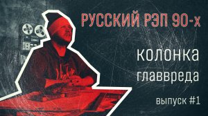 Колонка Главвреда. Выпуск 1. Русский рэп 90-х.