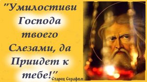 "Умилостиви Господа твоего Слезами, да Приидет к тебе!" ПРЕПОДОБНЫЙ СЕРАФИМ САРОВСКИЙ