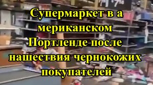 Супермаркет в американском Портленде после нашествия чернокожих покупателей