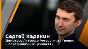 Сергей Карякин. Димитрис Лятсос: о России, пути Греции и объединяющих ценностях