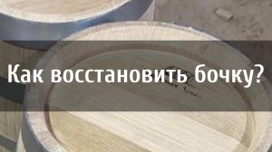 Как восстановить дубовую бочку