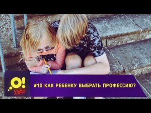 Как помочь ребёнку выбрать профессию? - «О! Дети». Выпуск 10.