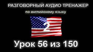 [АНГЛИЙСКИЙ] Занятие 56 из 150. Разговорный тренажер английского языка. Второй уровень.